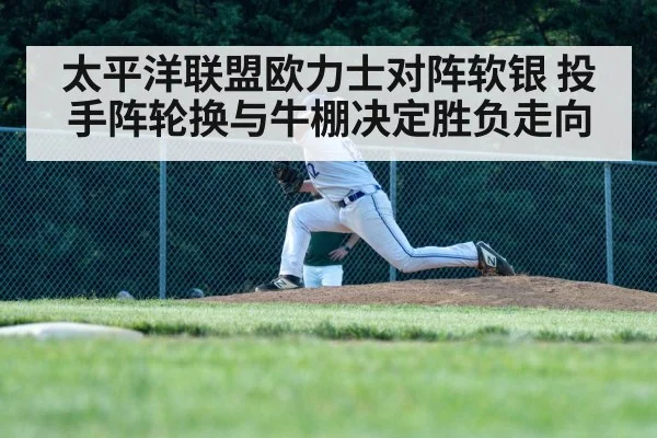 太平洋联盟欧力士对阵软银 投手阵轮换与牛棚决定胜负走向