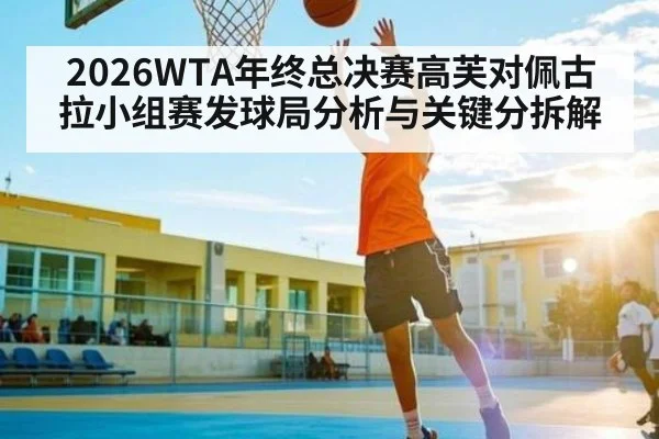 2026WTA年终总决赛高芙对佩古拉小组赛发球局分析与关键分拆解